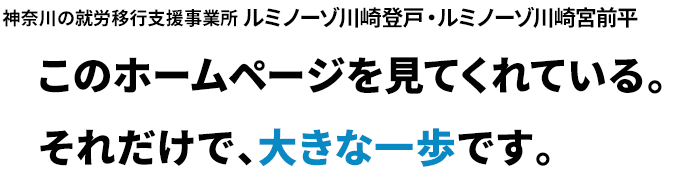 このホームページを見てくれている。それだけで、大きな一歩です。